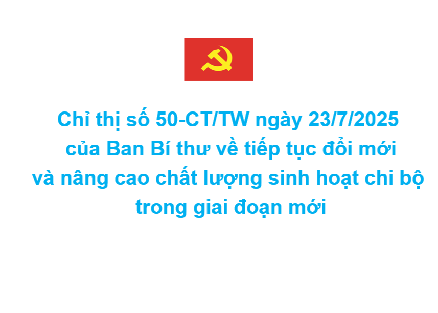 Chỉ thị số 50-CT/TW ngày 23/7/2025 của Ban Bí thư về tiếp tục đổi mới và nâng cao chất lượng sinh hoạt chi bộ trong giai đoạn mới